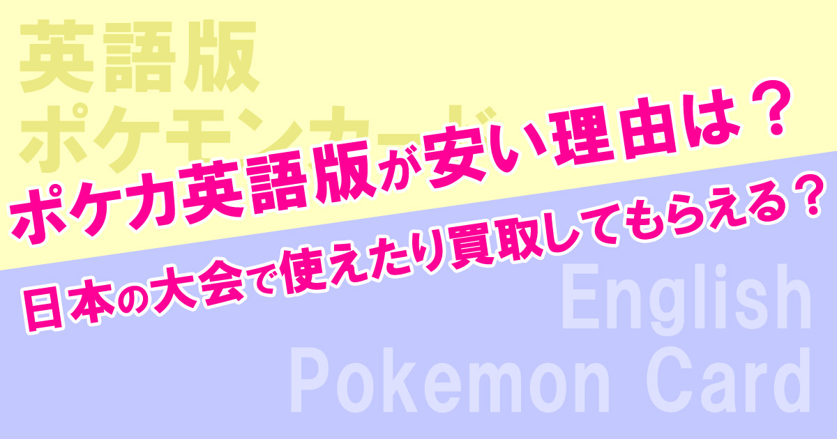 ポケカ英語版が安い理由は？日本の大会で使えたり買取してもらえる？