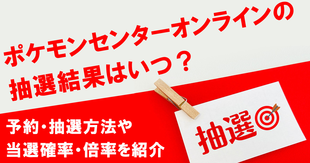 ポケモンセンターオンラインの抽選結果はいつ？予約・抽選方法や当選確率・倍率を紹介