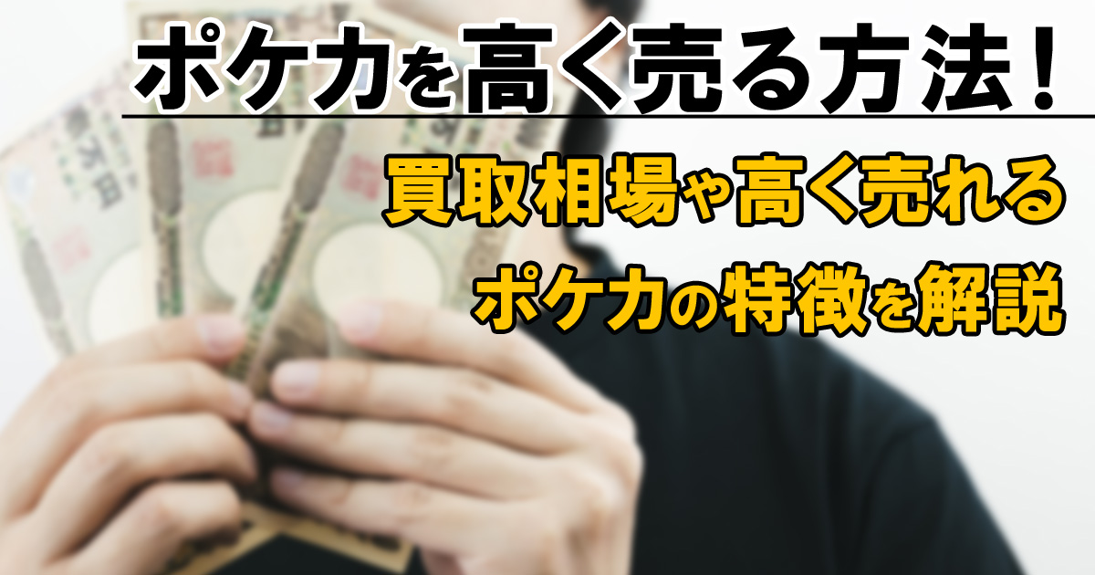 ポケカを高く売る方法！買取相場や高く売れるポケカの特徴を解説